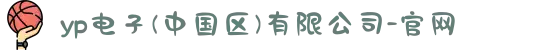 yp电子(中国区)有限公司-官网